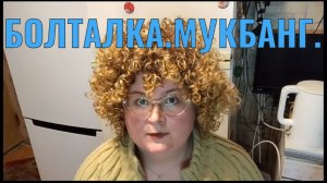 БОЛТАЛКА. МУКБАНГ.