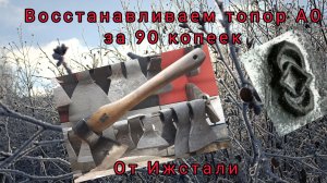 Восстанавливаем топор А0 за 90 копеек от Ижстали (Архивное)
