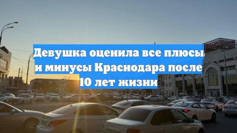 Девушка оценила все плюсы и минусы Краснодара после 10 лет жизни