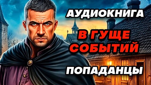 Аудиокнига ПОПАДАНЦЫ: В ГУЩЕ СОБЫТИЙ смотреть онлайн