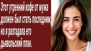 Истории для Вас/Этот утренний кофе от мужа должен был стать последним.../Жизненные истории