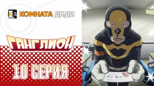 Ганглион - 10 серия [КОМНАТА ДИДИ