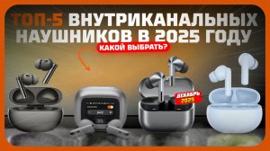 Лучшие внутриканальные наушники  — что выбрать в 2025 году?