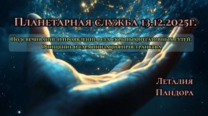 Планетарная служба 13.12.25г.Подсвечивание и проявление всех скрытых,негативных сутей.Очищение и гар