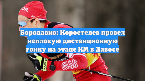 Бородавко: Коростелев провел неплохую дистанционную гонку на этапе КМ в Давосе