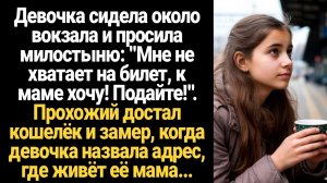 ИСТОРИИ ИЗ ЖИЗНИ/Девочка сидела возле вокзала и просила милостыню, а когда она назвала адрес, где жи