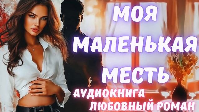 АУДИОКНИГА: МОЯ МАЛЕНЬКАЯ МЕСТЬ: СЛУШАТЬ ЛЮБОВНЫЙ РОМАН