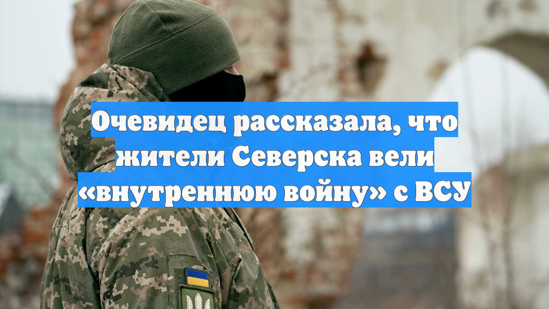 Очевидец рассказала, что жители Северска вели «внутреннюю войну» с ВСУ