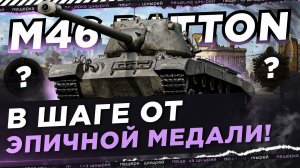 M46 PATTON - В ШАГЕ ОТ ЭПИЧНОЙ МЕДАЛИ!