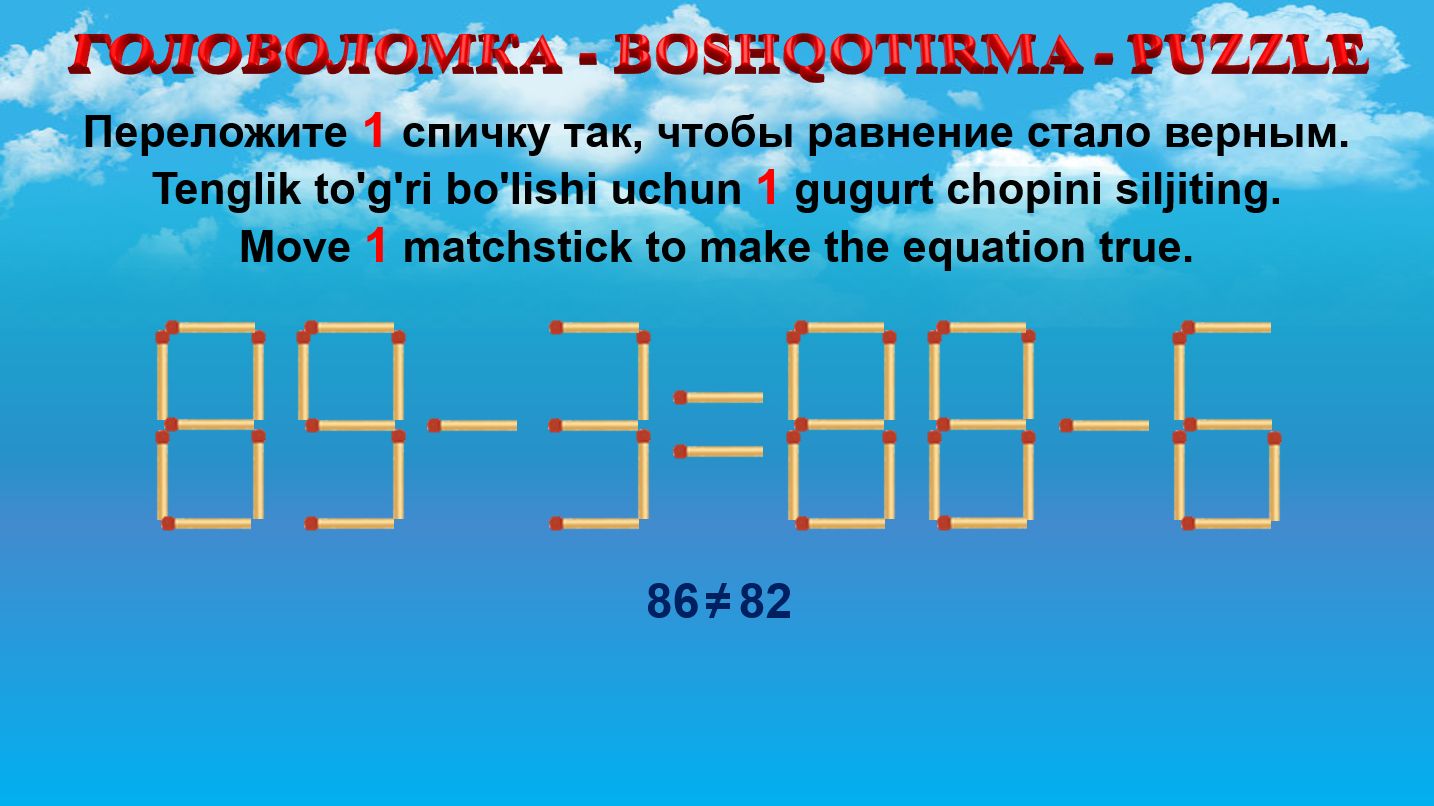ГОЛОВОЛОМКА - BOSHQOTIRMA – PUZZLE. Спичка. 89-3=88-6, 80-6=92-6, 94-9=80-9, 82-6=86-5