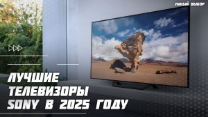 Топ-5 телевизоров Sony в 2025 году — какой телевизор Sony выбрать? 📺