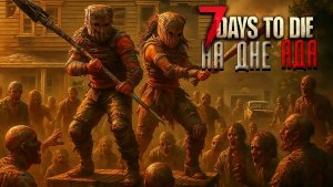 Наш мир рухнул за 3 минуты. 7 days to die 100 дней хардкора