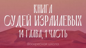 Книга Судей Израилевых 14 глава, часть 1 | Воскресная школа