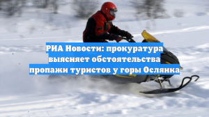 РИА Новости: прокуратура выясняет обстоятельства пропажи туристов у горы Ослянка