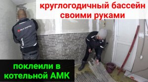 ВСЕСЕЗОННЫЙ БАССЕЙН своими руками. ЧАСТЬ 19. Поклеили в котельной АМК покрытие.
