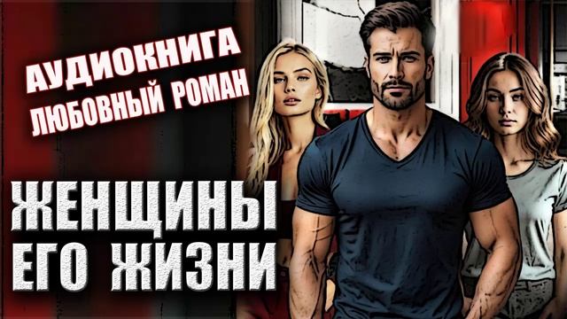 Женщины его жизни Аудиокнига Любовный роман смотреть онлайн