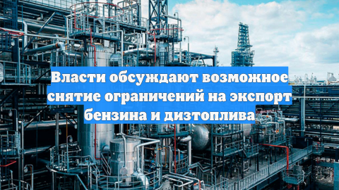 Власти обсуждают возможное снятие ограничений на экспорт бензина и дизтоплива