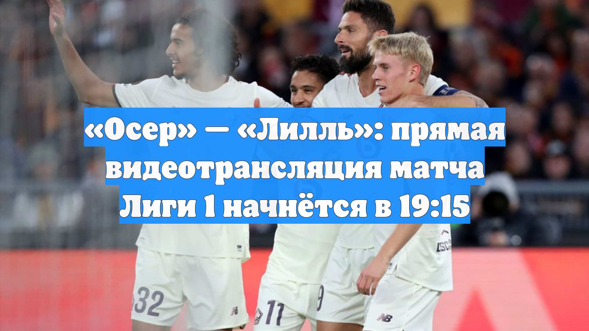 «Осер» — «Лилль»: прямая видеотрансляция матча Лиги 1 начнётся в 19:15