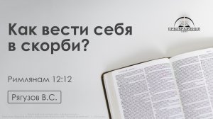 «Как вести себя в скорби?» | Римлянам 12:12 | Рягузов В.С. | 12.12.25