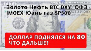 Прогноз курса доллара и юаня, Золото Серебро BTC DXY SP500 нефть газ ОФЗ Мосбиржа