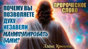 ПРОРОЧЕСКОЕ СЛОВО: Почему вы позволяете духу Иезавели манипулировать вами?  Алёна Крюкова