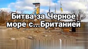 БИТВА ЗА ЧЕРНОЕ МОРЕ С.. БРИТАНИЕЙ