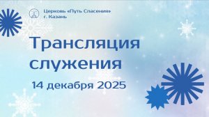Богослужение церкви "Путь Спасения" г.Казань ЕХБ 14.12.2025