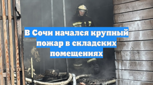 В Сочи начался крупный пожар в складских помещениях