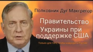 Дуглас Макгрегор: Правительство Украины поддерживается США только для того, чтобы навредить России.