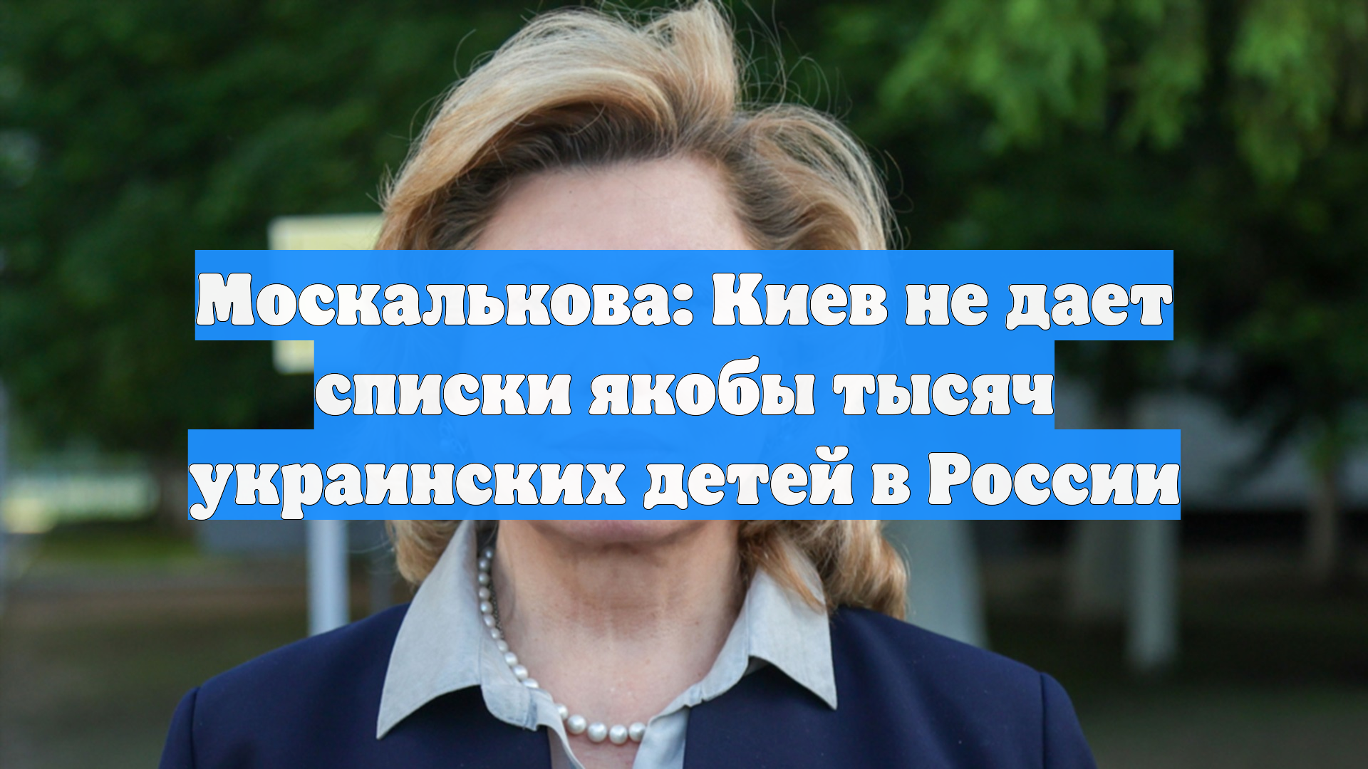 Москалькова: Киев не дает списки якобы тысяч украинских детей в России