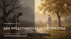 Римлянам 5:12-21 | Два представителя человечества  | Роман Куропаткин