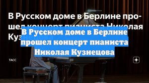 В Русском доме в Берлине прошел концерт пианиста Николая Кузнецова