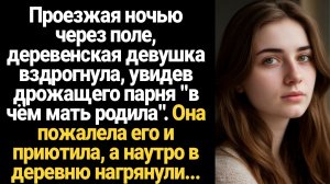 ИСТОРИИ ИЗ ЖИЗНИ/Проезжая ночью через поле, деревенская девушка вздрогнула, увидев дрожащего парня