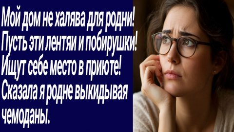 Истории со Смыслом/Мой дом не халява для родни! Пусть эти лентяи и побирушки../Жизненные истории.