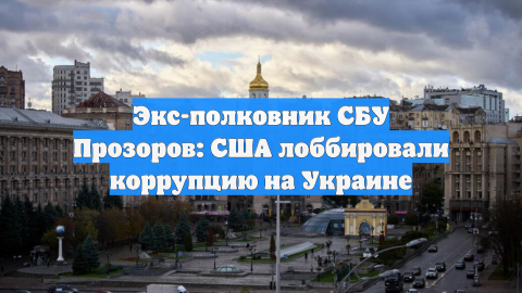 Экс-полковник СБУ Прозоров: США лоббировали коррупцию на Украине