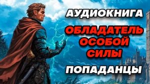 Аудиокнига ПОПАДАНЦЫ: ОБЛАДАТЕЛЬ ОСОБОЙ СИЛЫ