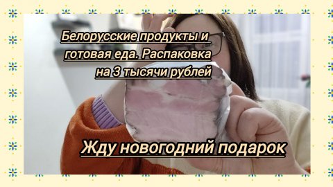 Распаковка на 3 000 рублей:готовая еда в кулинарии и белорусские продукты.Жду новогодний подарок