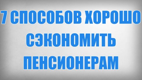 7 Способов Хорошо Сэкономить Пенсионерам