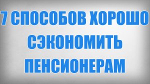 7 Способов Хорошо Сэкономить Пенсионерам