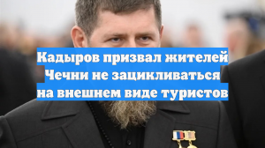 Кадыров призвал жителей Чечни не зацикливаться на внешнем виде туристов