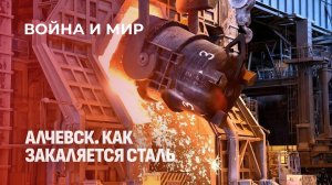 Алчевский металлургический комбинат: как работают люди и печи в условиях войны? Война и мир