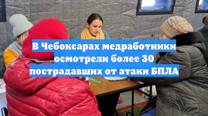 В Чебоксарах медработники осмотрели более 30 пострадавших от атаки БПЛА