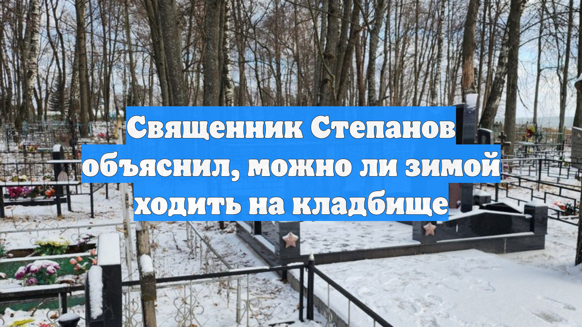 Священник Степанов объяснил, можно ли зимой ходить на кладбище смотреть онлайн