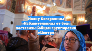 Икону Богородицы «Избавительница от бед» доставили бойцам группировки «Центр»