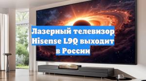 Лазерный телевизор Hisense L9Q выходит в России