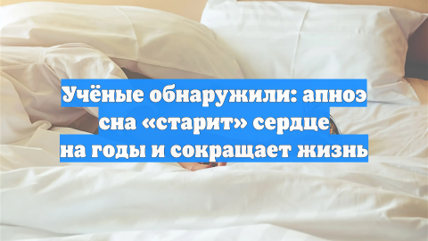 Учёные заявили, что апноэ сна «старит» сердце и отнимает годы жизни