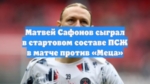 Матвей Сафонов сыграл в стартовом составе ПСЖ в матче против «Меца»