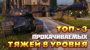 ТОП-3 ПРОКАЧИВАЕМЫХ ТЯЖЕЛЫХ ТАНКА ВОСЬМОГО УРОВНЯ. САМЫЕ ЛУЧШИЕ ВОСЬМЕРКИ В МИРЕ ТАНКОВ.