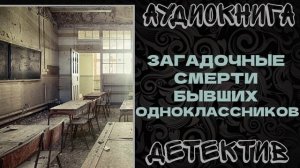АУДИОКНИГА ДЕТЕКТИВ: ЗАГАДОЧНЫЕ СМЕРТИ БЫВШИХ ОДНОКЛАССНИКОВ