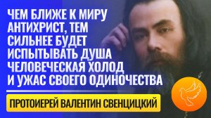 "Чем ближе к миру антихрист, тем сильнее будет испытывать душа одиночество" - Валентин Свенцицкий